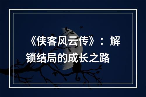 《侠客风云传》：解锁结局的成长之路