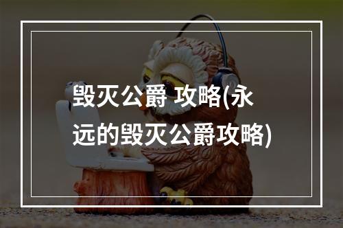 毁灭公爵 攻略(永远的毁灭公爵攻略)