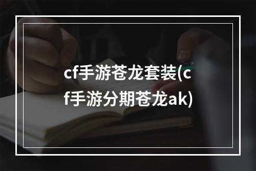 cf手游苍龙套装(cf手游分期苍龙ak)