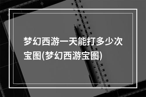 梦幻西游一天能打多少次宝图(梦幻西游宝图)