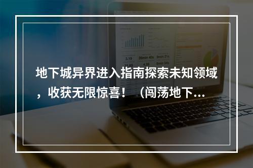 地下城异界进入指南探索未知领域，收获无限惊喜！（闯荡地下城，发掘未知宝藏）