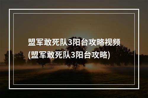 盟军敢死队3阳台攻略视频(盟军敢死队3阳台攻略)