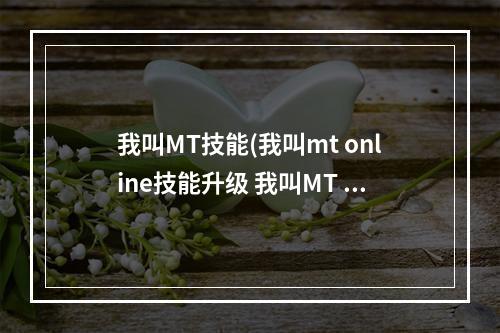 我叫MT技能(我叫mt online技能升级 我叫MT online技能升级攻略总览)