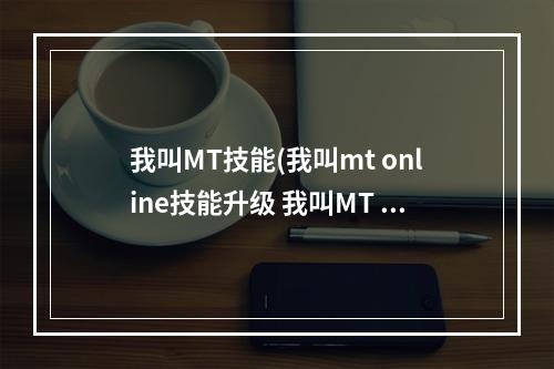 我叫MT技能(我叫mt online技能升级 我叫MT online技能升级攻略总览)