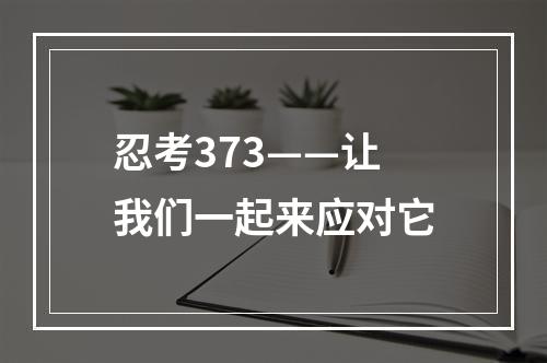 忍考373——让我们一起来应对它