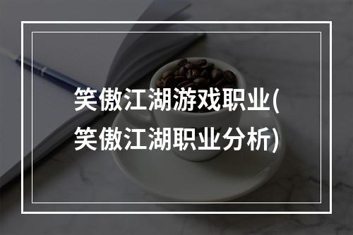 笑傲江湖游戏职业(笑傲江湖职业分析)