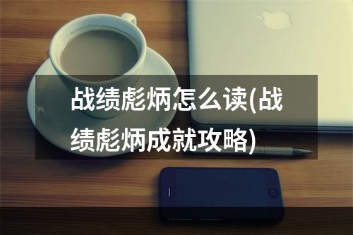 战绩彪炳怎么读(战绩彪炳成就攻略)