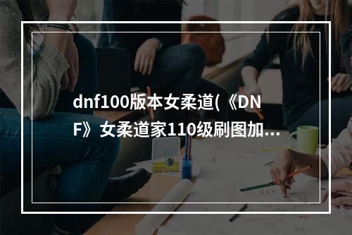 dnf100版本女柔道(《DNF》女柔道家110级刷图加点详解 )