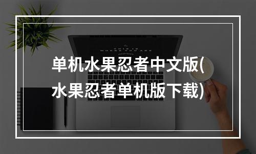 单机水果忍者中文版(水果忍者单机版下载)