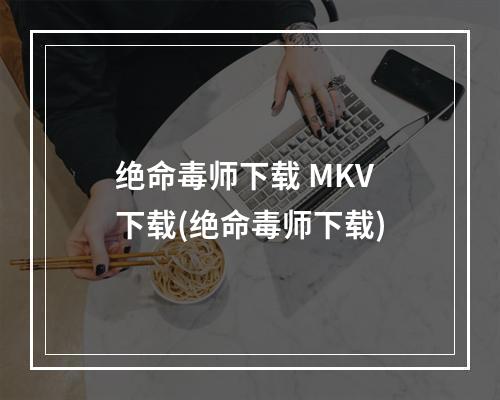 绝命毒师下载 MKV 下载(绝命毒师下载)