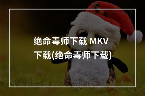 绝命毒师下载 MKV 下载(绝命毒师下载)