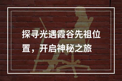 探寻光遇霞谷先祖位置，开启神秘之旅