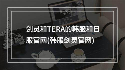 剑灵和TERA的韩服和日服官网(韩服剑灵官网)