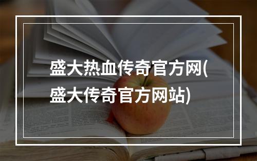 盛大热血传奇官方网(盛大传奇官方网站)