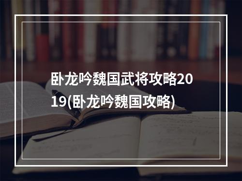 卧龙吟魏国武将攻略2019(卧龙吟魏国攻略)