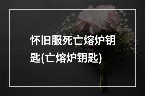 怀旧服死亡熔炉钥匙(亡熔炉钥匙)