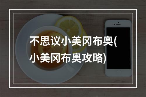 不思议小美冈布奥(小美冈布奥攻略)