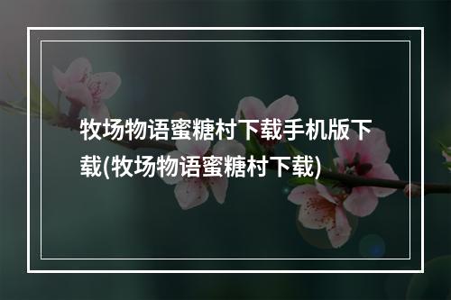 牧场物语蜜糖村下载手机版下载(牧场物语蜜糖村下载)