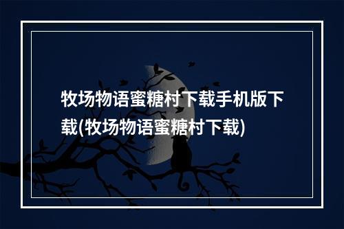 牧场物语蜜糖村下载手机版下载(牧场物语蜜糖村下载)