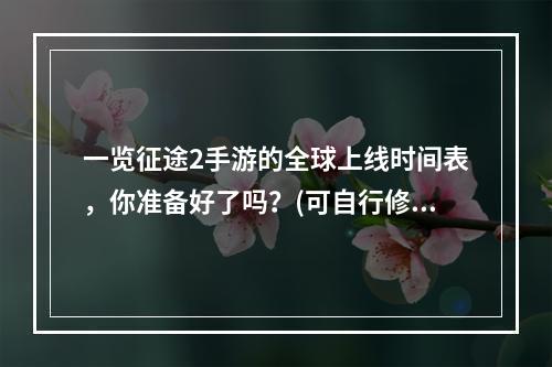 一览征途2手游的全球上线时间表，你准备好了吗？(可自行修改时间表)(玩家强烈期待，征途2手游重磅更新预测(更新内容))