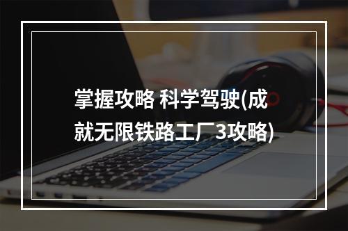 掌握攻略 科学驾驶(成就无限铁路工厂3攻略)