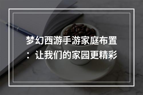 梦幻西游手游家庭布置：让我们的家园更精彩