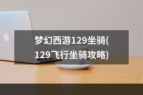 梦幻西游129坐骑(129飞行坐骑攻略)