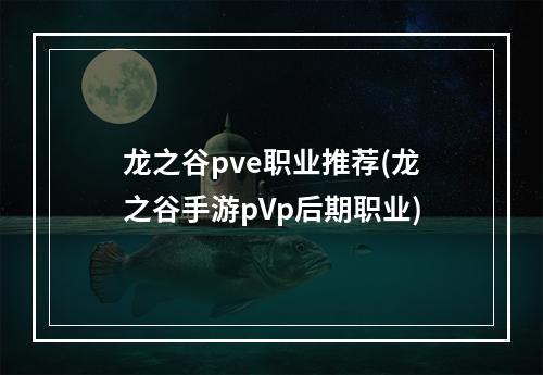 龙之谷pve职业推荐(龙之谷手游pVp后期职业)