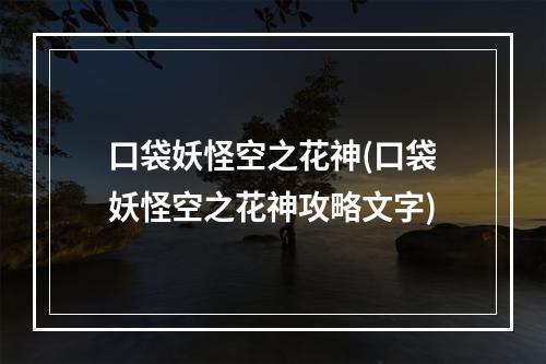 口袋妖怪空之花神(口袋妖怪空之花神攻略文字)