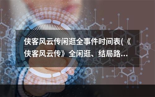 侠客风云传闲逛全事件时间表(《侠客风云传》全闲逛、结局路线流程攻略)