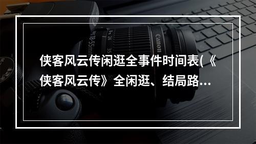 侠客风云传闲逛全事件时间表(《侠客风云传》全闲逛、结局路线流程攻略)