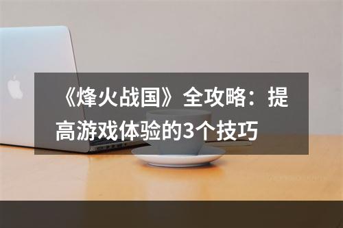 《烽火战国》全攻略：提高游戏体验的3个技巧