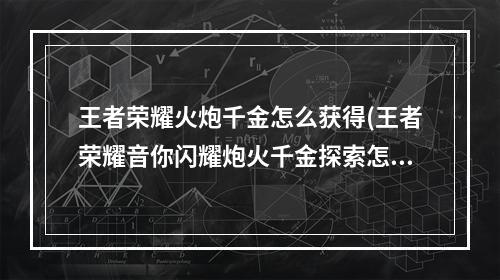 王者荣耀火炮千金怎么获得(王者荣耀音你闪耀炮火千金探索怎么玩 音你闪耀炮火)