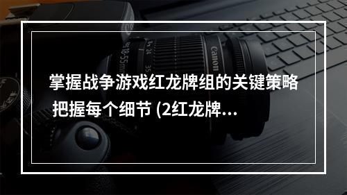 掌握战争游戏红龙牌组的关键策略 把握每个细节 (2红龙牌组详解)(红龙牌组详解))