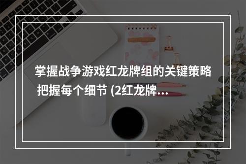 掌握战争游戏红龙牌组的关键策略 把握每个细节 (2红龙牌组详解)(红龙牌组详解))