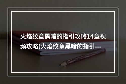 火焰纹章黑暗的指引攻略14章视频攻略(火焰纹章黑暗的指引攻略)