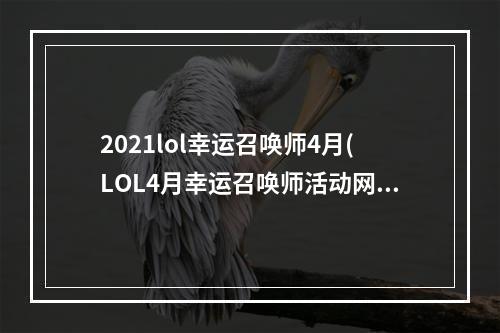 2021lol幸运召唤师4月(LOL4月幸运召唤师活动网址 最低1折买永久皮肤)