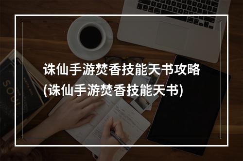 诛仙手游焚香技能天书攻略(诛仙手游焚香技能天书)