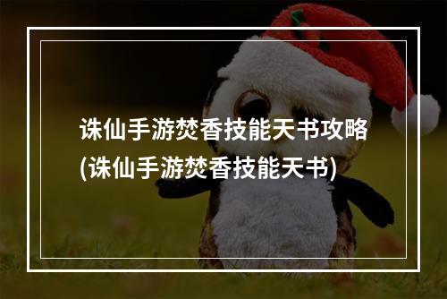 诛仙手游焚香技能天书攻略(诛仙手游焚香技能天书)