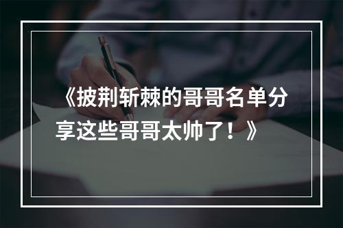 《披荆斩棘的哥哥名单分享这些哥哥太帅了！》