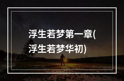 浮生若梦第一章(浮生若梦华初)