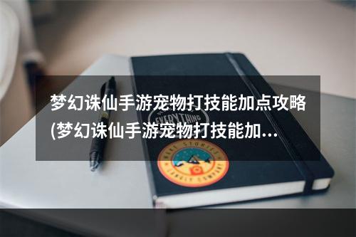 梦幻诛仙手游宠物打技能加点攻略(梦幻诛仙手游宠物打技能加点)