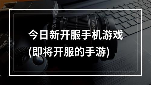 今日新开服手机游戏(即将开服的手游)