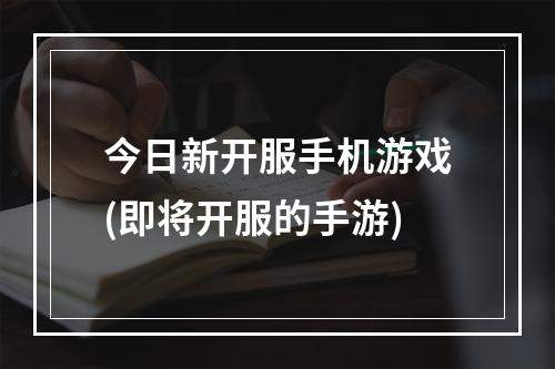 今日新开服手机游戏(即将开服的手游)