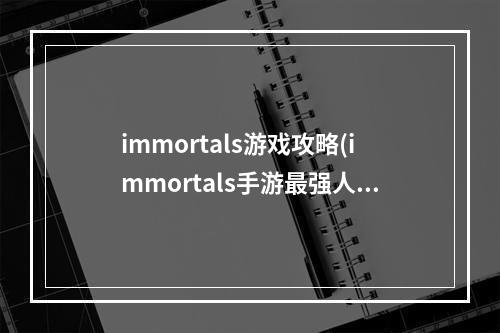 immortals游戏攻略(immortals手游最强人物)