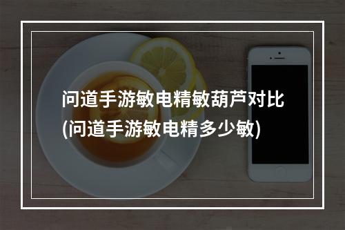 问道手游敏电精敏葫芦对比(问道手游敏电精多少敏)