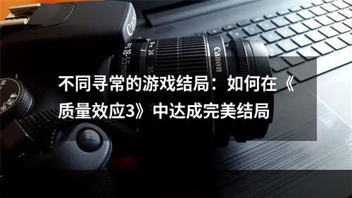 不同寻常的游戏结局：如何在《质量效应3》中达成完美结局