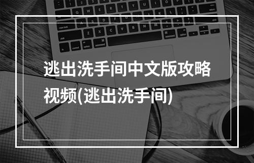 逃出洗手间中文版攻略视频(逃出洗手间)