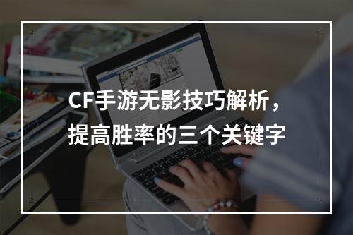 CF手游无影技巧解析，提高胜率的三个关键字