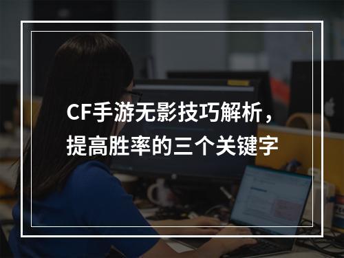 CF手游无影技巧解析，提高胜率的三个关键字